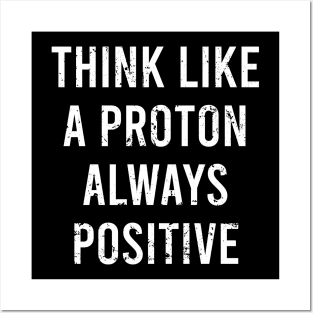 Think Like A Proton Always Positive - Funny Atom Science Teacher Tee Posters and Art